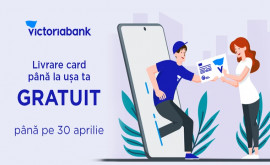 Victoriabank îți aduce cardul până la ușă Serviciul este gratuit până pe 30 aprilie
