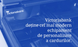 Premieră pentru sistemul bancar din R Moldova Victoriabank deține cel mai modern echipament de personalizare a cardurilor